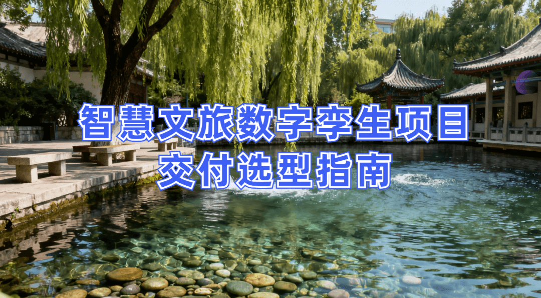 智慧文旅数字孪生项目选型指南：选对平台做好交付，从平台适配到交付落地的全流程解决方案
